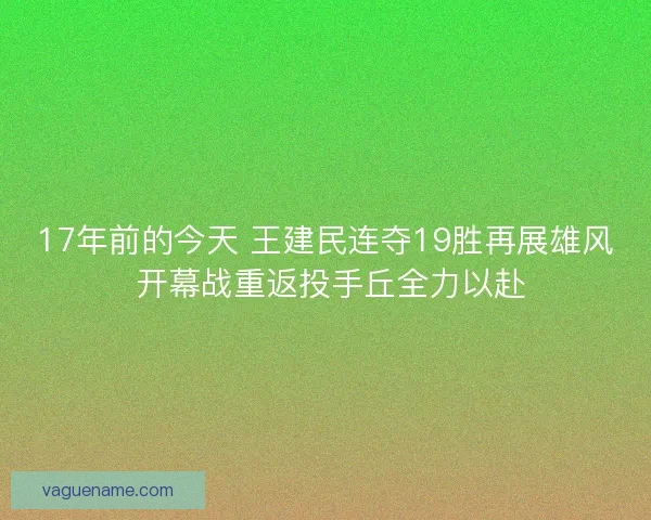 17年前的今天 王建民连夺19胜再展雄风 开幕战重返投手丘全力以赴