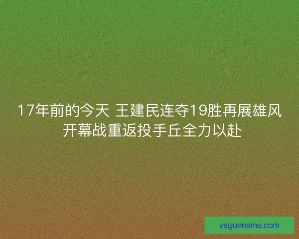 17年前的今天 王建民连夺19胜再展雄风 开幕战重返投手丘全力以赴