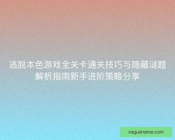 逃脱本色游戏全关卡通关技巧与隐藏谜题解析指南新手进阶策略分享