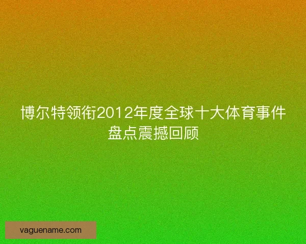 博尔特领衔2012年度全球十大体育事件盘点震撼回顾